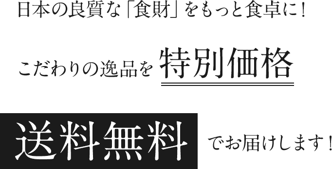 日本の良質な「食財」をもっと食卓に!こだわりの逸品を特別価格 送料無料でお届けします。